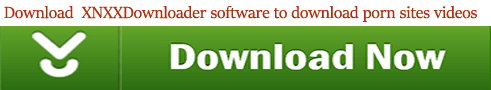 download XNXXDownloader to download porn sites videos